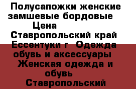 Полусапожки женские замшевые бордовые  › Цена ­ 4000-00 - Ставропольский край, Ессентуки г. Одежда, обувь и аксессуары » Женская одежда и обувь   . Ставропольский край